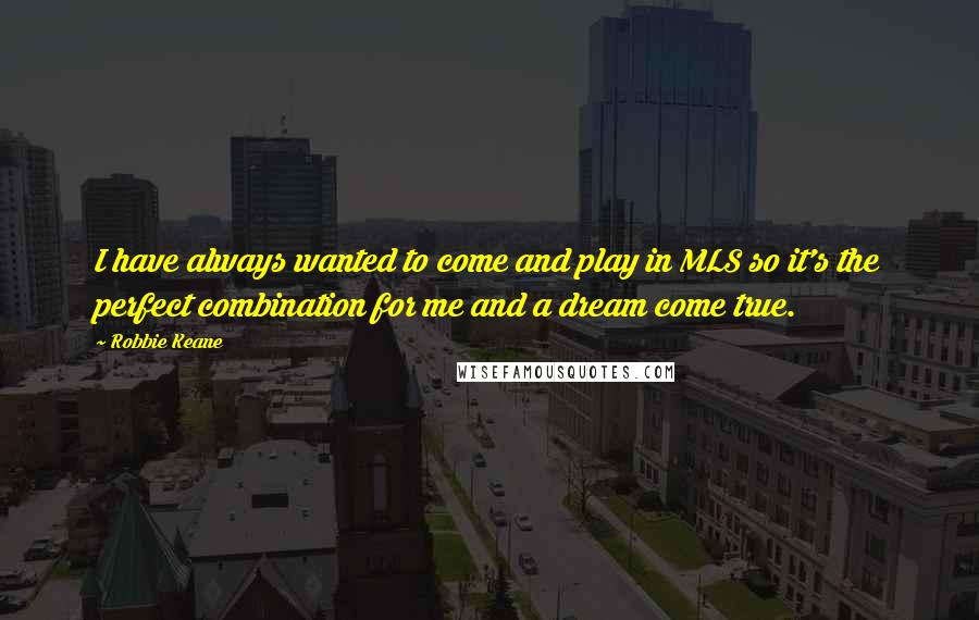 Robbie Keane Quotes: I have always wanted to come and play in MLS so it's the perfect combination for me and a dream come true.