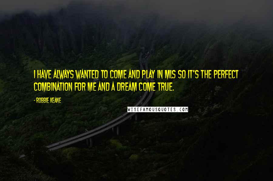 Robbie Keane Quotes: I have always wanted to come and play in MLS so it's the perfect combination for me and a dream come true.