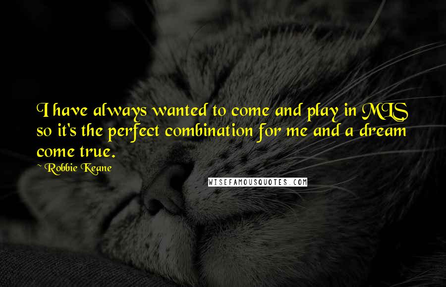 Robbie Keane Quotes: I have always wanted to come and play in MLS so it's the perfect combination for me and a dream come true.