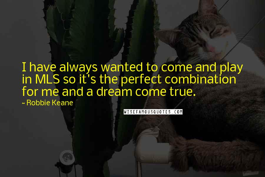 Robbie Keane Quotes: I have always wanted to come and play in MLS so it's the perfect combination for me and a dream come true.