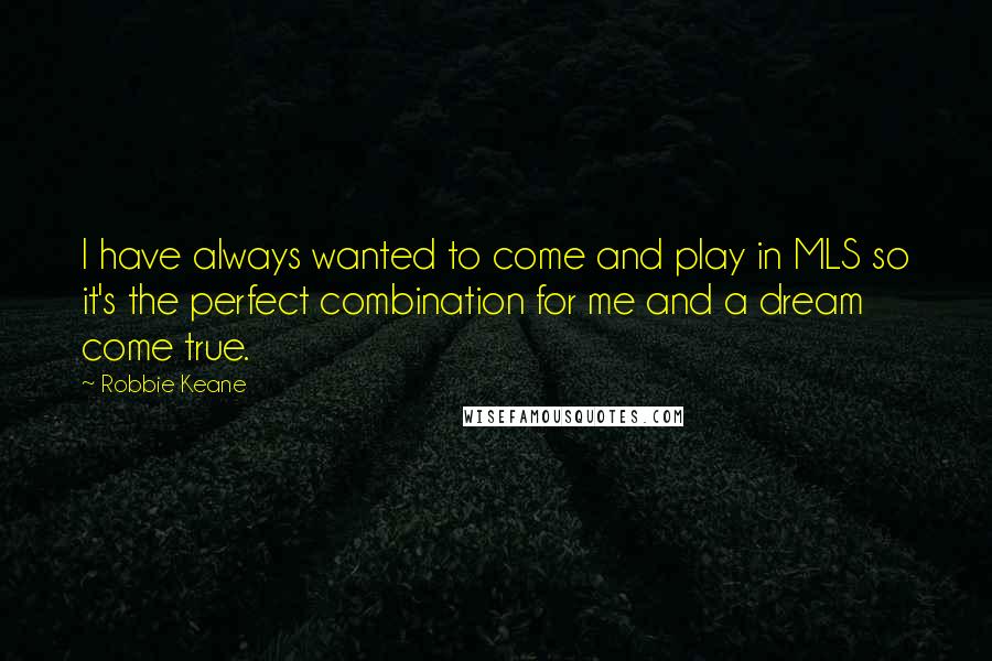 Robbie Keane Quotes: I have always wanted to come and play in MLS so it's the perfect combination for me and a dream come true.