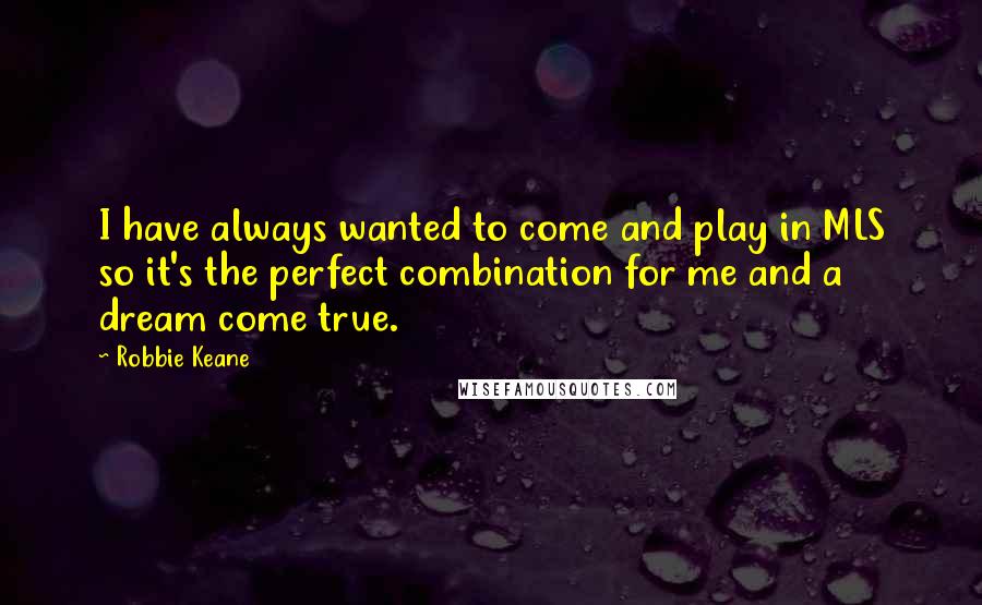 Robbie Keane Quotes: I have always wanted to come and play in MLS so it's the perfect combination for me and a dream come true.