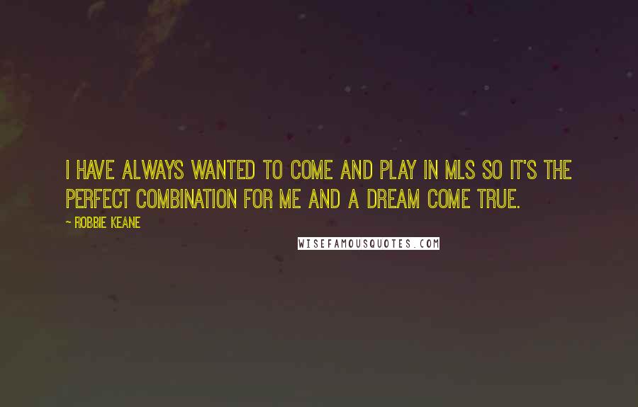 Robbie Keane Quotes: I have always wanted to come and play in MLS so it's the perfect combination for me and a dream come true.