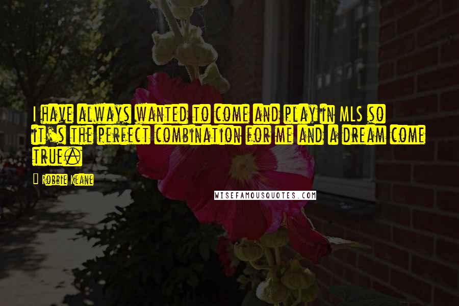 Robbie Keane Quotes: I have always wanted to come and play in MLS so it's the perfect combination for me and a dream come true.