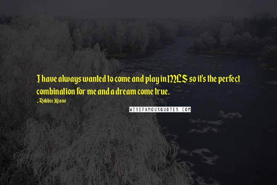 Robbie Keane Quotes: I have always wanted to come and play in MLS so it's the perfect combination for me and a dream come true.