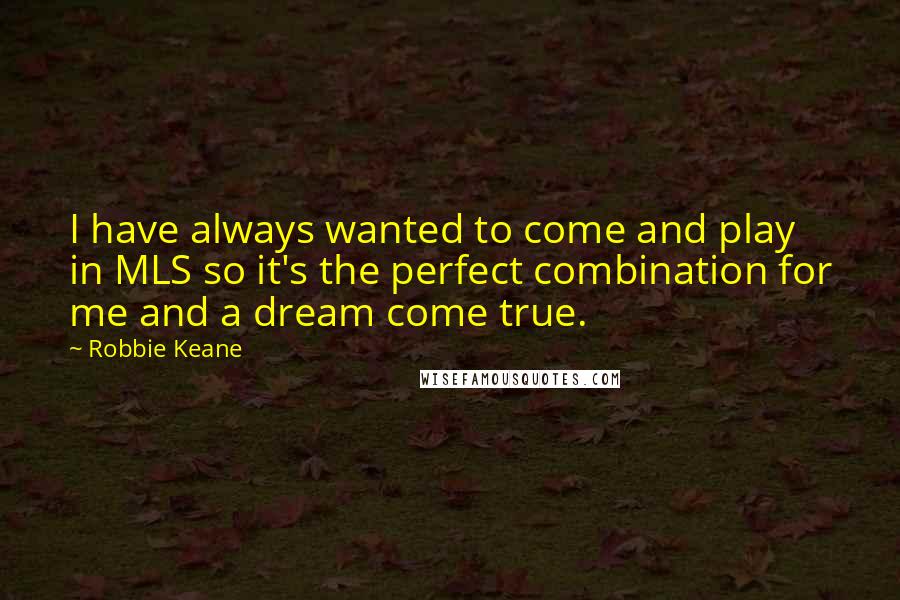 Robbie Keane Quotes: I have always wanted to come and play in MLS so it's the perfect combination for me and a dream come true.