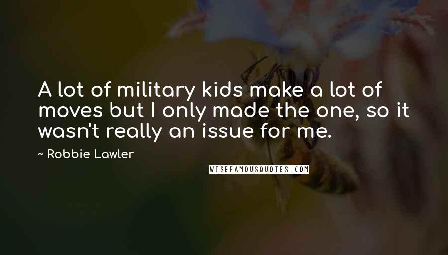 Robbie Lawler Quotes: A lot of military kids make a lot of moves but I only made the one, so it wasn't really an issue for me.