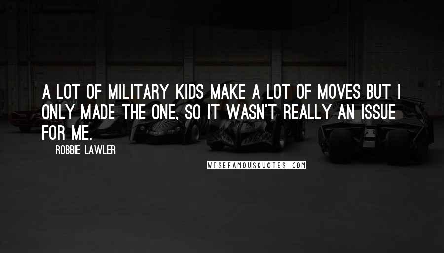 Robbie Lawler Quotes: A lot of military kids make a lot of moves but I only made the one, so it wasn't really an issue for me.