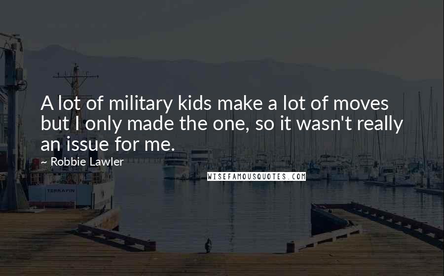 Robbie Lawler Quotes: A lot of military kids make a lot of moves but I only made the one, so it wasn't really an issue for me.