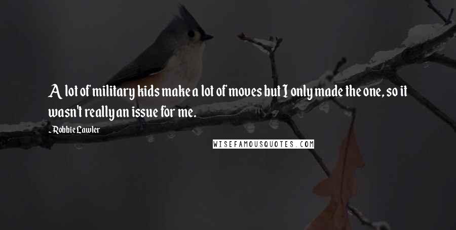 Robbie Lawler Quotes: A lot of military kids make a lot of moves but I only made the one, so it wasn't really an issue for me.