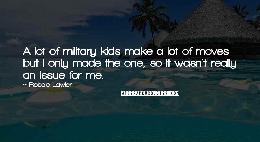 Robbie Lawler Quotes: A lot of military kids make a lot of moves but I only made the one, so it wasn't really an issue for me.