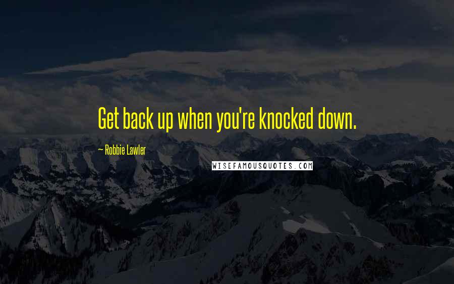 Robbie Lawler Quotes: Get back up when you're knocked down.