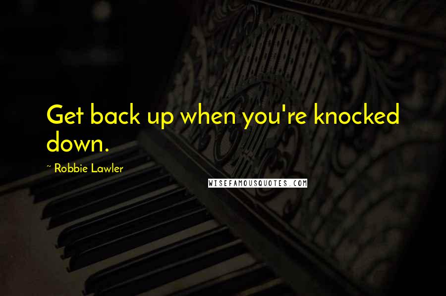 Robbie Lawler Quotes: Get back up when you're knocked down.