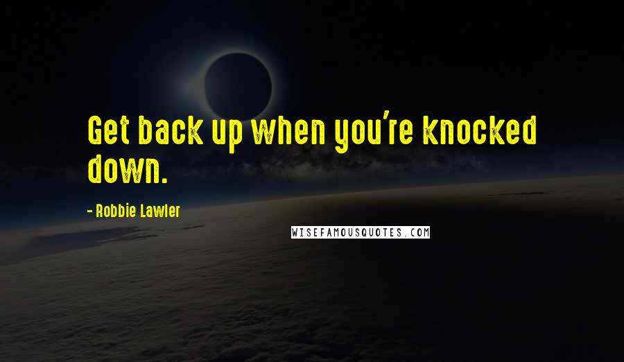 Robbie Lawler Quotes: Get back up when you're knocked down.