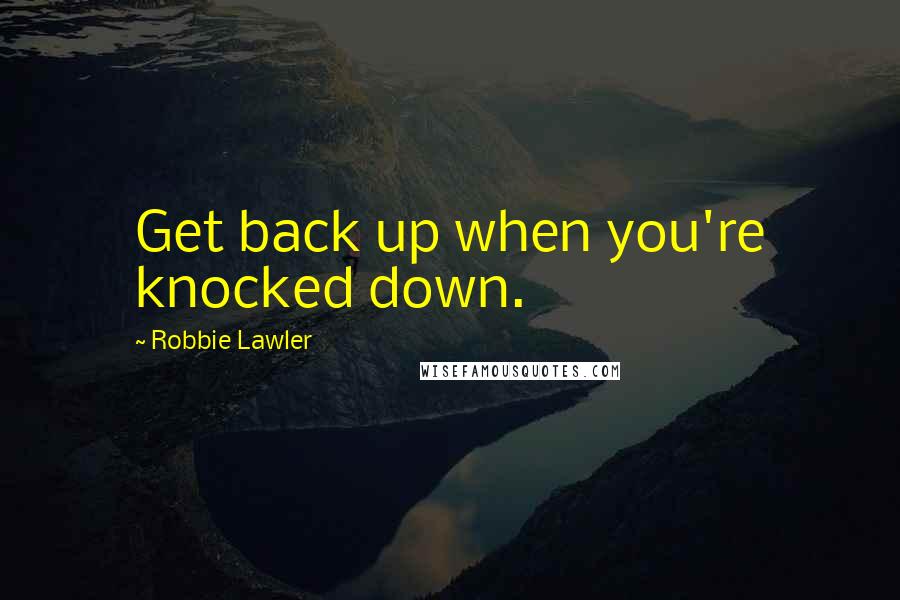 Robbie Lawler Quotes: Get back up when you're knocked down.