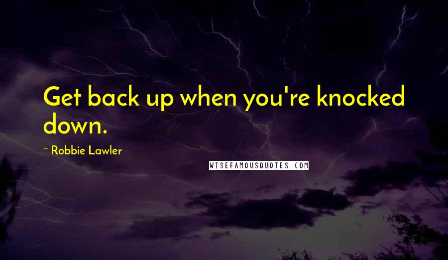 Robbie Lawler Quotes: Get back up when you're knocked down.