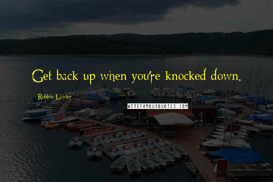 Robbie Lawler Quotes: Get back up when you're knocked down.