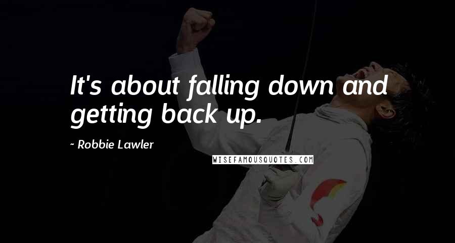 Robbie Lawler Quotes: It's about falling down and getting back up.