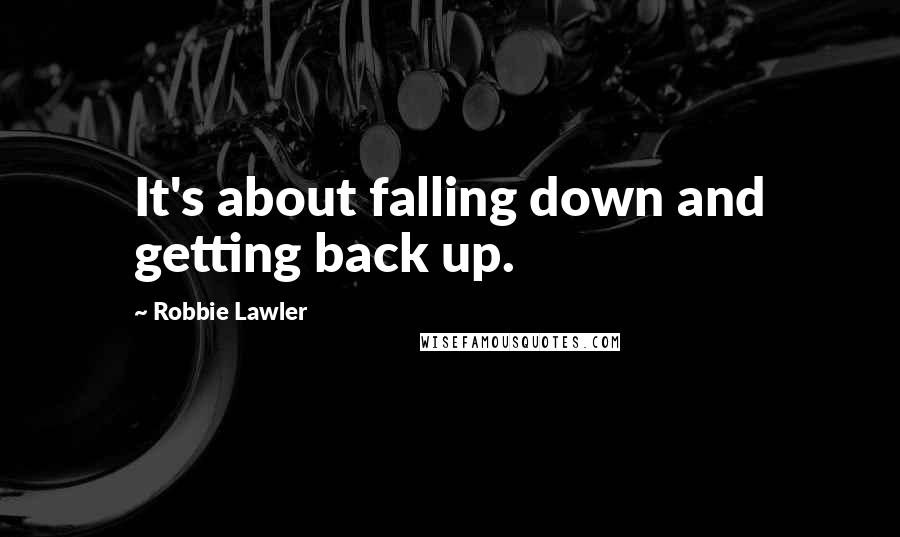 Robbie Lawler Quotes: It's about falling down and getting back up.