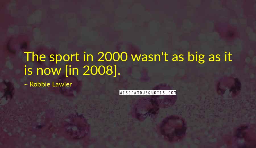 Robbie Lawler Quotes: The sport in 2000 wasn't as big as it is now [in 2008].
