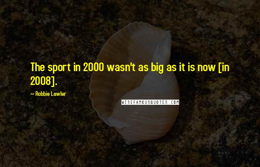 Robbie Lawler Quotes: The sport in 2000 wasn't as big as it is now [in 2008].