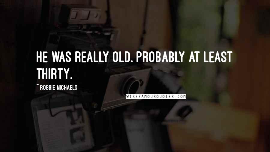 Robbie Michaels Quotes: He was really OLD. Probably at least thirty.