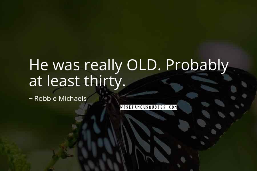 Robbie Michaels Quotes: He was really OLD. Probably at least thirty.