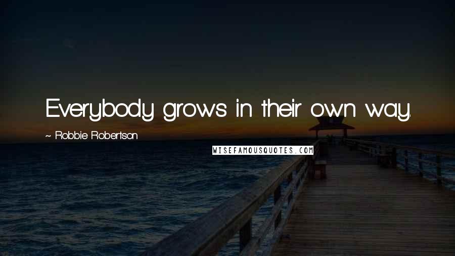 Robbie Robertson Quotes: Everybody grows in their own way.