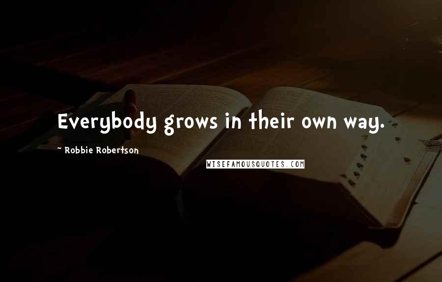 Robbie Robertson Quotes: Everybody grows in their own way.