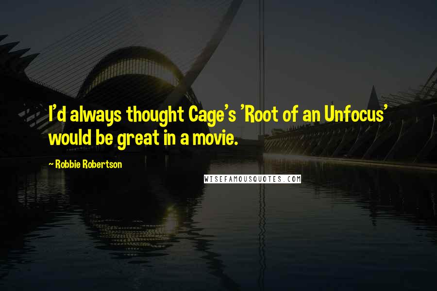 Robbie Robertson Quotes: I'd always thought Cage's 'Root of an Unfocus' would be great in a movie.