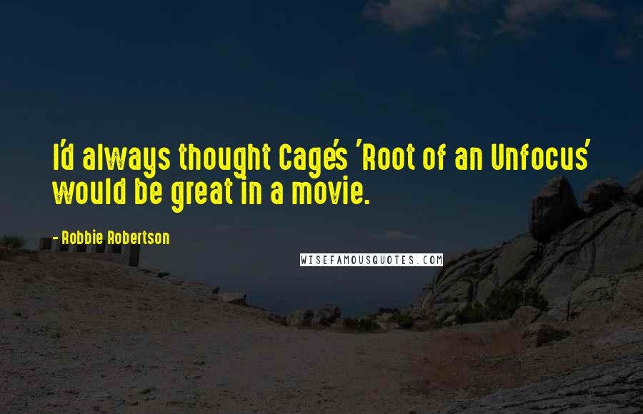 Robbie Robertson Quotes: I'd always thought Cage's 'Root of an Unfocus' would be great in a movie.