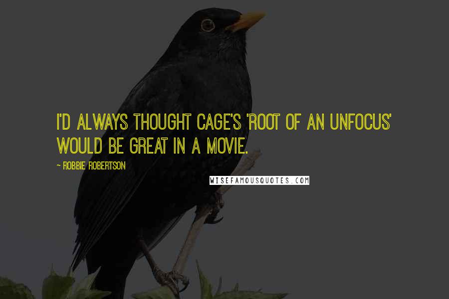 Robbie Robertson Quotes: I'd always thought Cage's 'Root of an Unfocus' would be great in a movie.