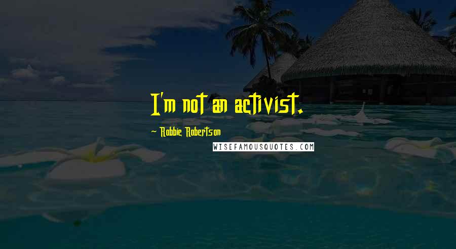 Robbie Robertson Quotes: I'm not an activist.