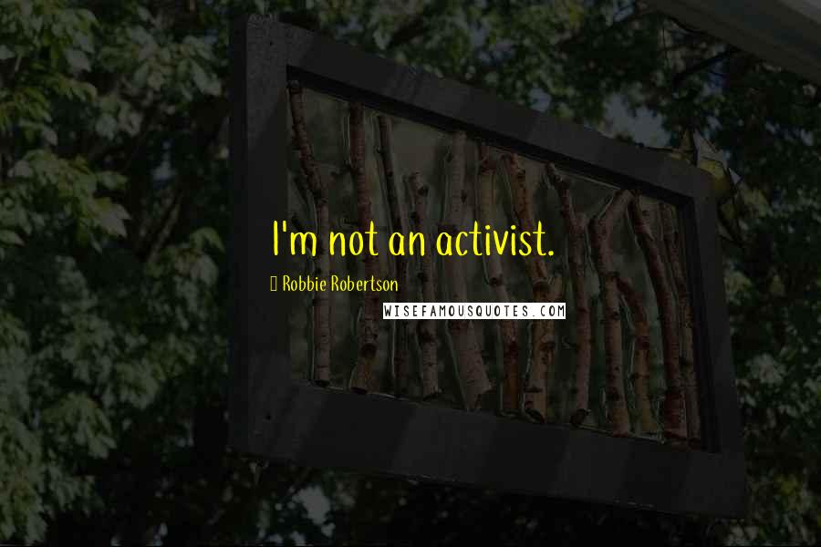 Robbie Robertson Quotes: I'm not an activist.