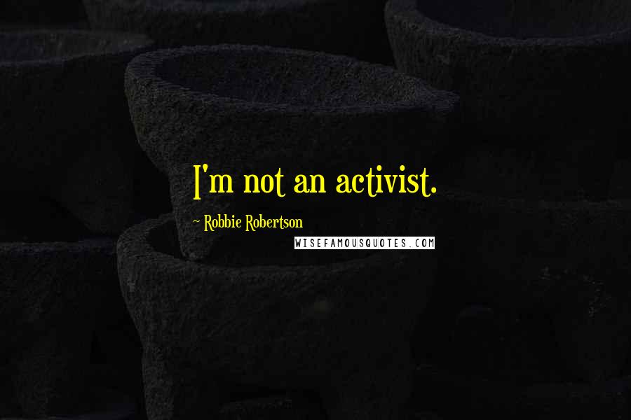 Robbie Robertson Quotes: I'm not an activist.