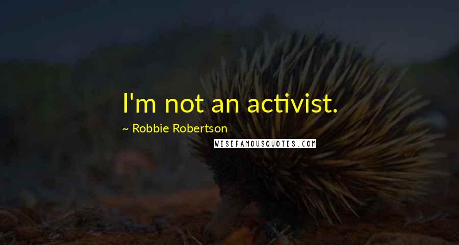 Robbie Robertson Quotes: I'm not an activist.