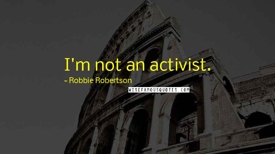 Robbie Robertson Quotes: I'm not an activist.