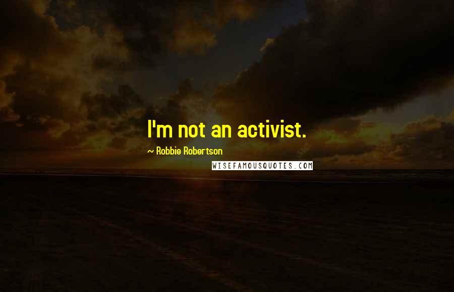 Robbie Robertson Quotes: I'm not an activist.