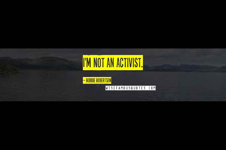 Robbie Robertson Quotes: I'm not an activist.