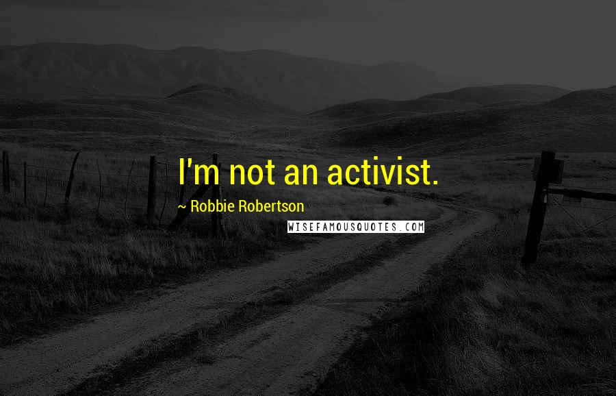 Robbie Robertson Quotes: I'm not an activist.