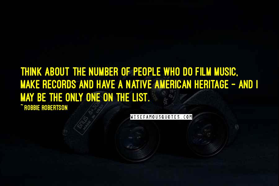 Robbie Robertson Quotes: Think about the number of people who do film music, make records and have a Native American heritage - and I may be the only one on the list.