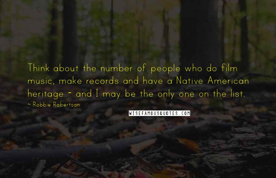 Robbie Robertson Quotes: Think about the number of people who do film music, make records and have a Native American heritage - and I may be the only one on the list.