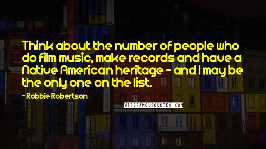 Robbie Robertson Quotes: Think about the number of people who do film music, make records and have a Native American heritage - and I may be the only one on the list.