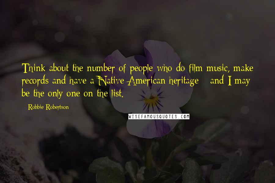 Robbie Robertson Quotes: Think about the number of people who do film music, make records and have a Native American heritage - and I may be the only one on the list.