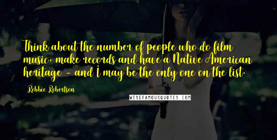Robbie Robertson Quotes: Think about the number of people who do film music, make records and have a Native American heritage - and I may be the only one on the list.