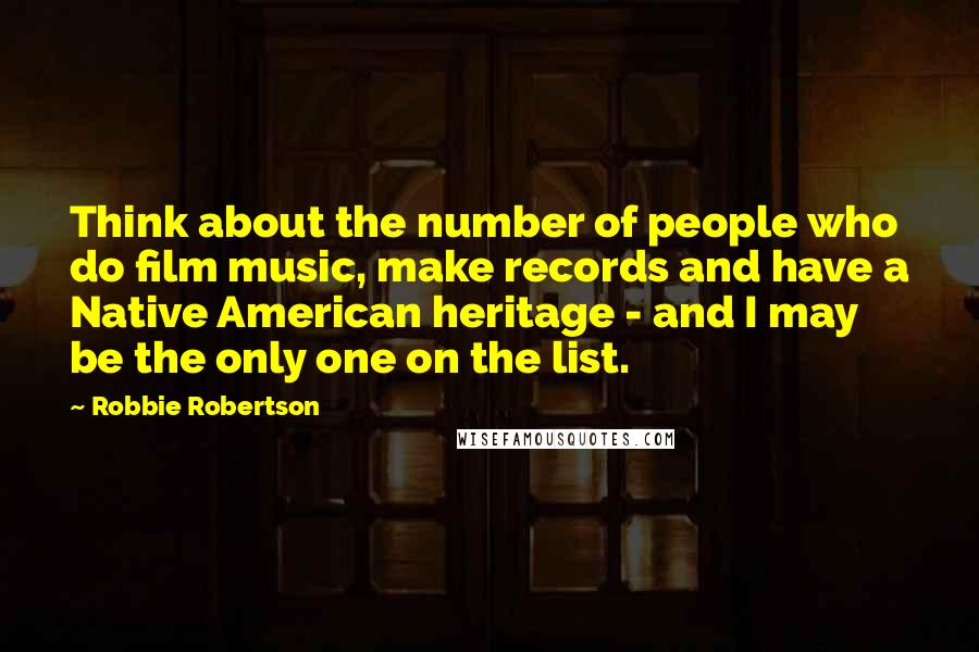 Robbie Robertson Quotes: Think about the number of people who do film music, make records and have a Native American heritage - and I may be the only one on the list.