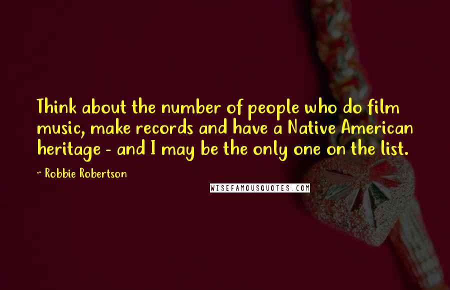 Robbie Robertson Quotes: Think about the number of people who do film music, make records and have a Native American heritage - and I may be the only one on the list.