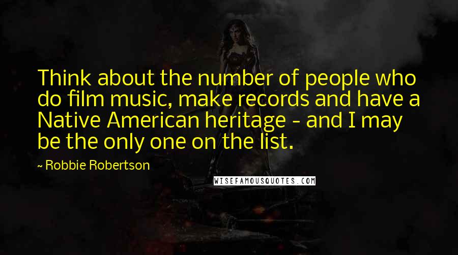 Robbie Robertson Quotes: Think about the number of people who do film music, make records and have a Native American heritage - and I may be the only one on the list.