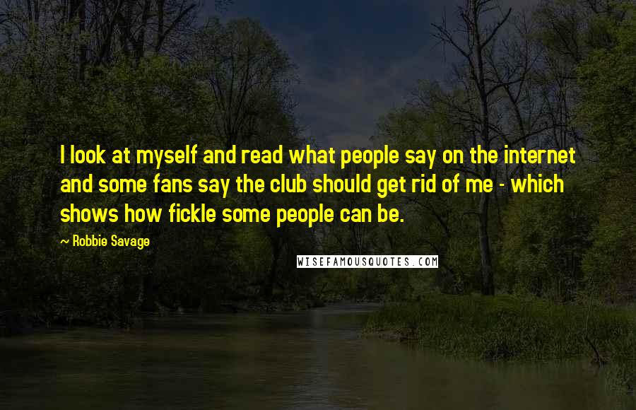 Robbie Savage Quotes: I look at myself and read what people say on the internet and some fans say the club should get rid of me - which shows how fickle some people can be.