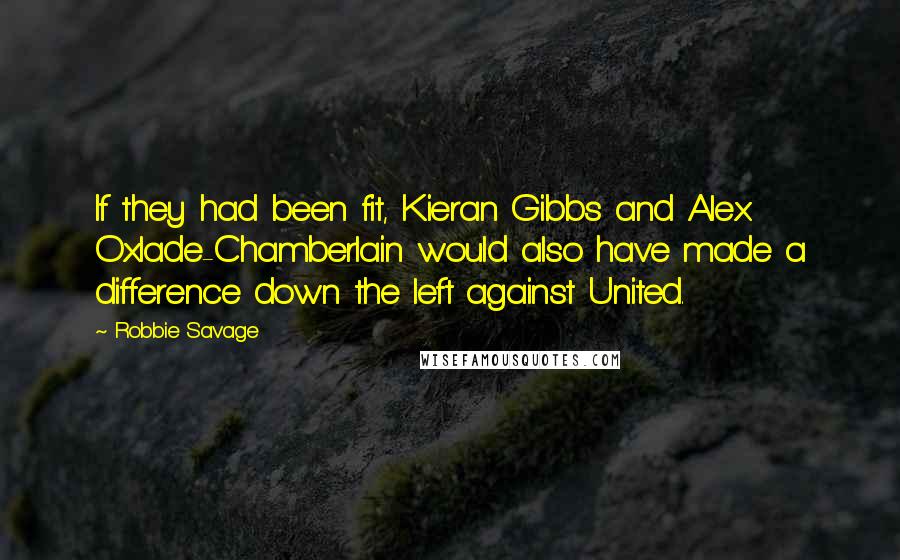Robbie Savage Quotes: If they had been fit, Kieran Gibbs and Alex Oxlade-Chamberlain would also have made a difference down the left against United.